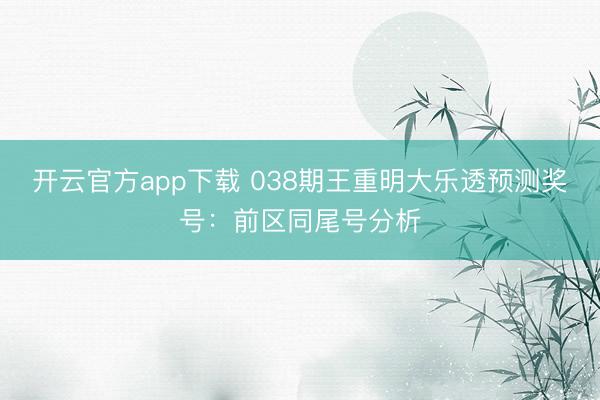开云官方app下载 038期王重明大乐透预测奖号:前区同尾号分析