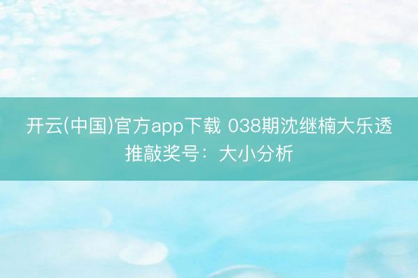 开云(中国)官方app下载 038期沈继楠大乐透推敲奖号：大小分析