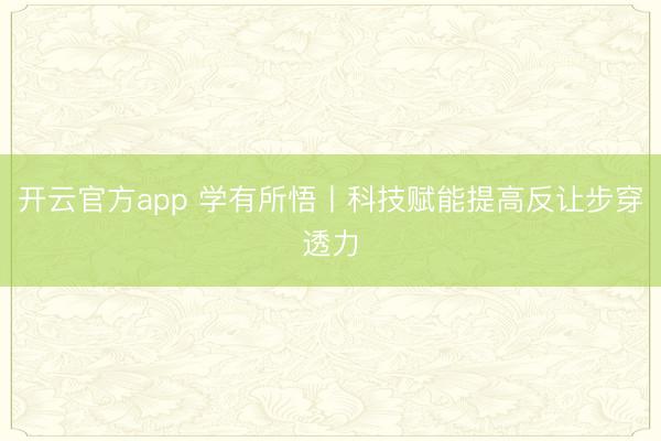 开云官方app 学有所悟丨科技赋能提高反让步穿透力