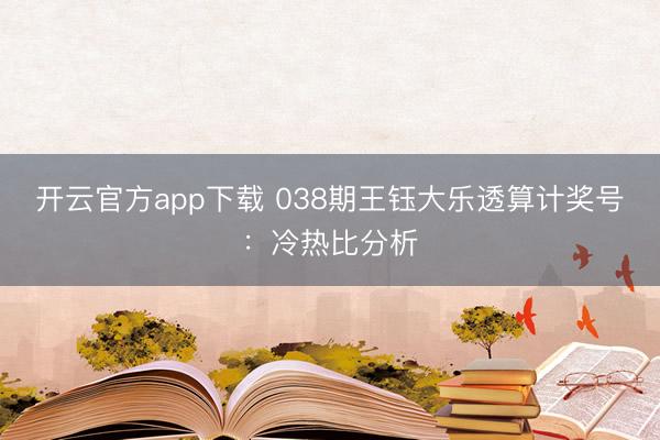 开云官方app下载 038期王钰大乐透算计奖号：冷热比分析