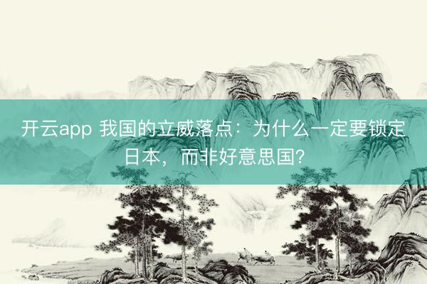 开云app 我国的立威落点：为什么一定要锁定日本，而非好意思国？