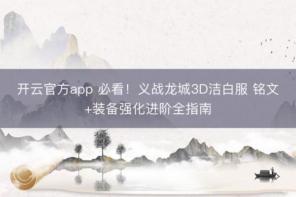 开云官方app 必看！义战龙城3D洁白服 铭文+装备强化进阶全指南