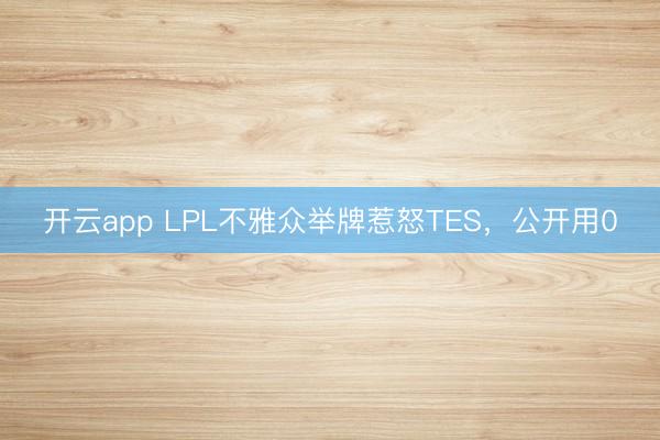 开云app LPL不雅众举牌惹怒TES,公开用0