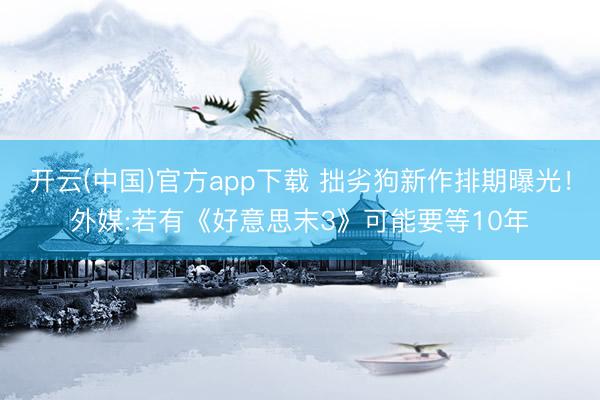 开云(中国)官方app下载 拙劣狗新作排期曝光！外媒:若有《好意思末3》可能要等10年