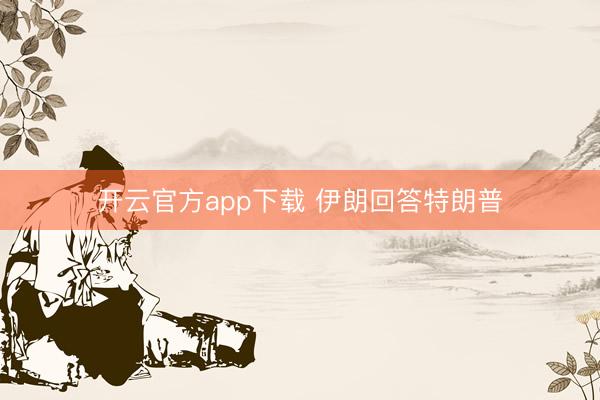 开云官方app下载 伊朗回答特朗普