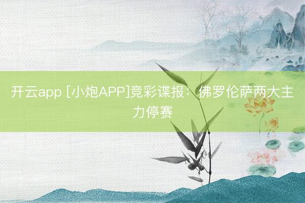 开云app [小炮APP]竞彩谍报：佛罗伦萨两大主力停赛