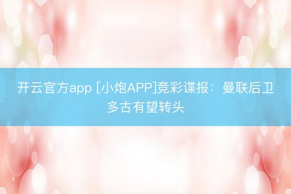 开云官方app [小炮APP]竞彩谍报：曼联后卫多古有望转头