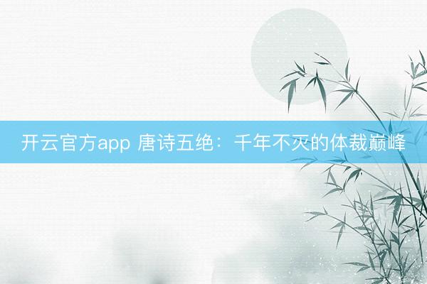 开云官方app 唐诗五绝：千年不灭的体裁巅峰