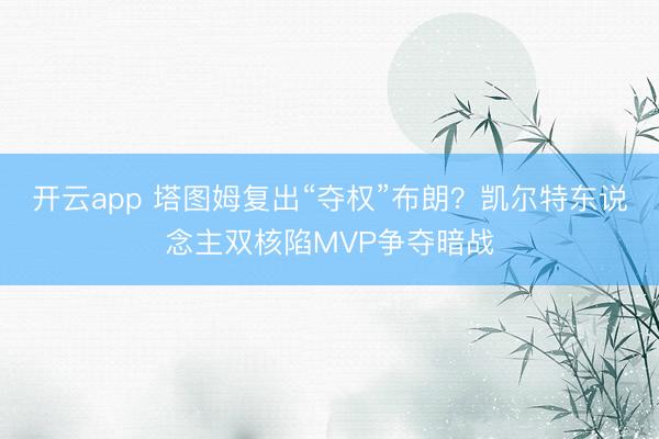 开云app 塔图姆复出“夺权”布朗？凯尔特东说念主双核陷MVP争夺暗战