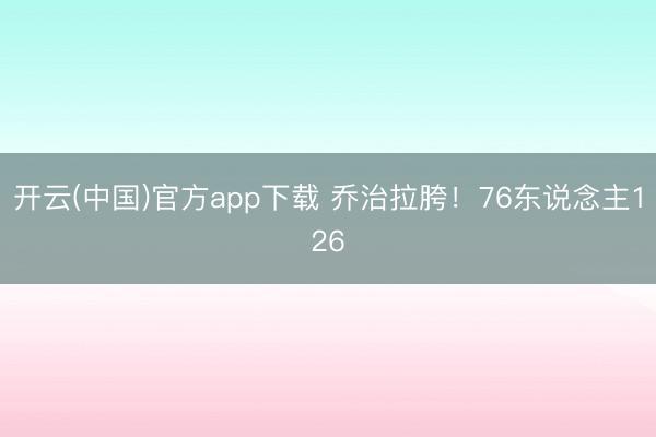 开云(中国)官方app下载 乔治拉胯！76东说念主126