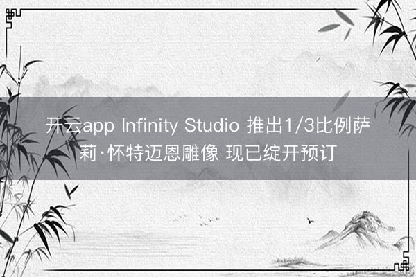 开云app Infinity Studio 推出1/3比例萨莉·怀特迈恩雕像 现已绽开预订