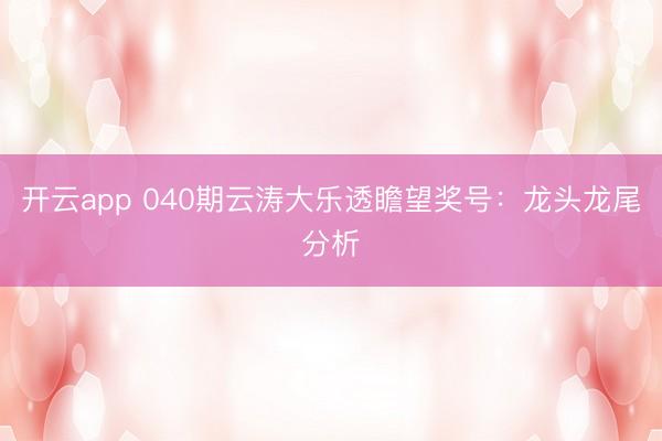 开云app 040期云涛大乐透瞻望奖号：龙头龙尾分析