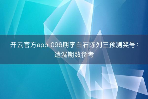 开云官方app 096期李白石陈列三预测奖号:遗漏期数参考