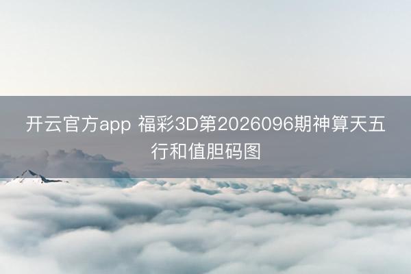 开云官方app 福彩3D第2026096期神算天五行和值胆码图