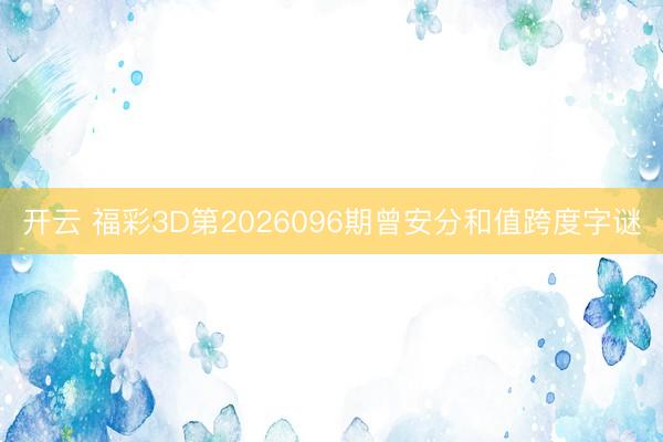 开云 福彩3D第2026096期曾安分和值跨度字谜