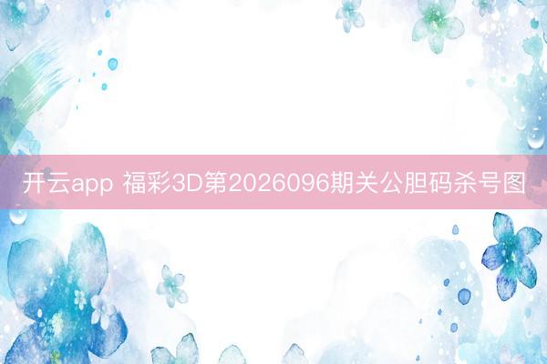 开云app 福彩3D第2026096期关公胆码杀号图