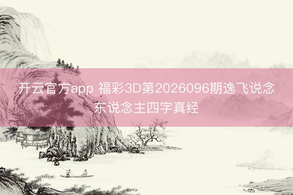 开云官方app 福彩3D第2026096期逸飞说念东说念主四字真经