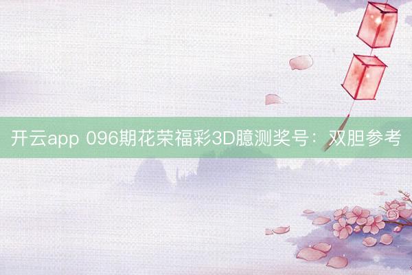 开云app 096期花荣福彩3D臆测奖号：双胆参考