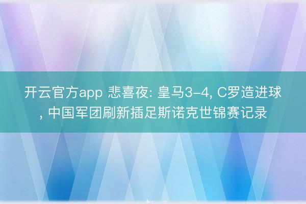 开云官方app 悲喜夜: 皇马3-4， C罗造进球， 中国军团刷新插足斯诺克世锦赛记录