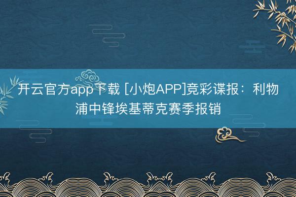 开云官方app下载 [小炮APP]竞彩谍报：利物浦中锋埃基蒂克赛季报销