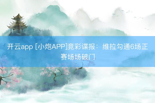 开云app [小炮APP]竞彩谍报：维拉勾通6场正赛场场破门