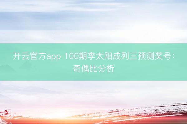 开云官方app 100期李太阳成列三预测奖号：奇偶比分析