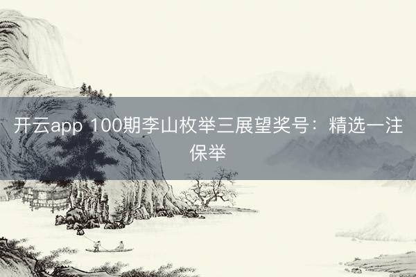 开云app 100期李山枚举三展望奖号：精选一注保举