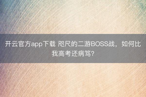 开云官方app下载 咫尺的二游BOSS战，如何比我高考还病笃？