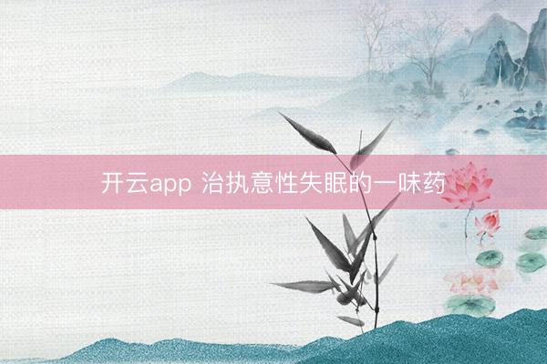 开云app 治执意性失眠的一味药