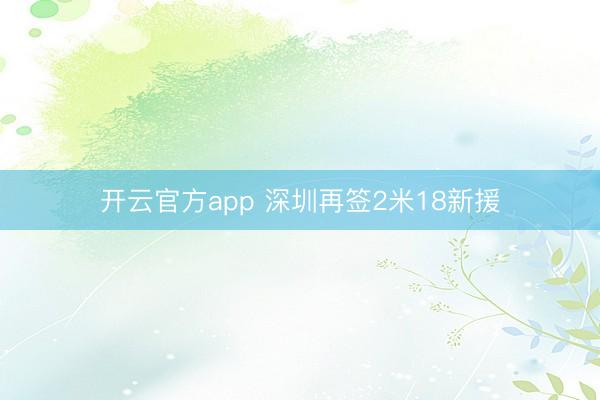 开云官方app 深圳再签2米18新援