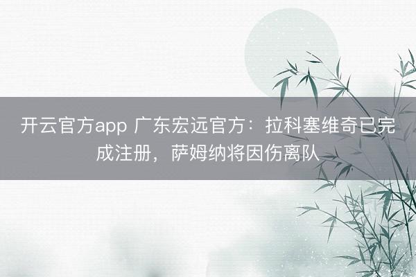 开云官方app 广东宏远官方：拉科塞维奇已完成注册，萨姆纳将因伤离队