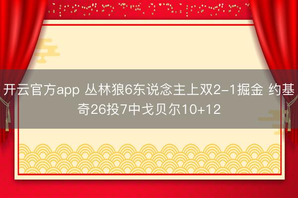 开云官方app 丛林狼6东说念主上双2-1掘金 约基奇26投7中戈贝尔10+12