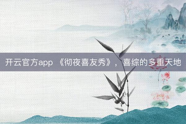 开云官方app 《彻夜喜友秀》，喜综的多重天地