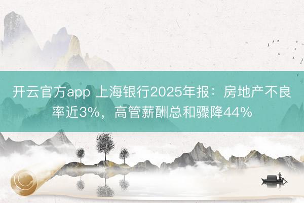 开云官方app 上海银行2025年报：房地产不良率近3%，高管薪酬总和骤降44%