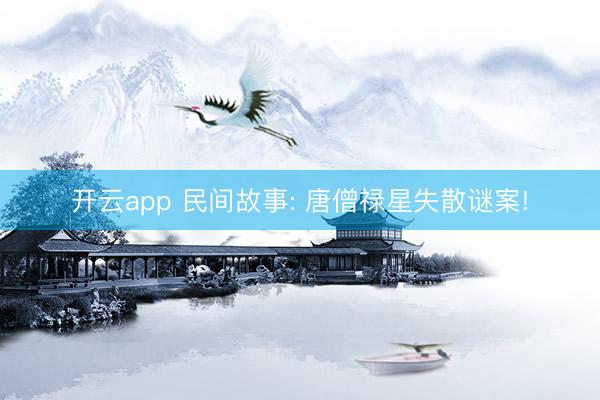 开云app 民间故事: 唐僧禄星失散谜案!