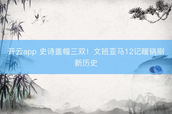 开云app 史诗盖帽三双！文班亚马12记暖锅刷新历史