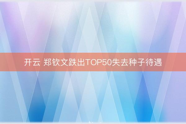 开云 郑钦文跌出TOP50失去种子待遇