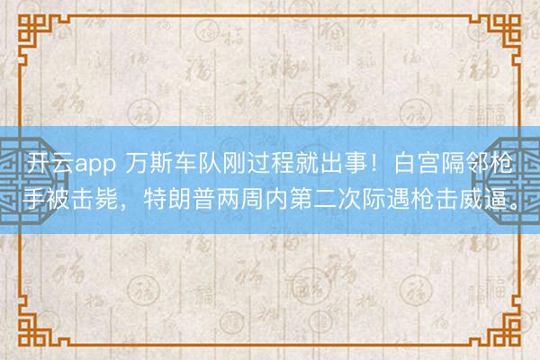 开云app 万斯车队刚过程就出事！白宫隔邻枪手被击毙，<a href=