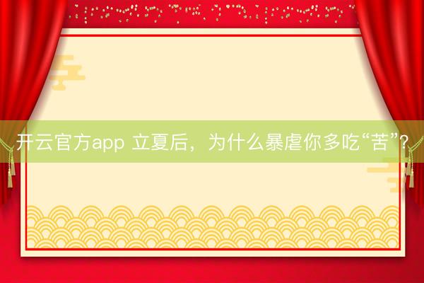 开云官方app 立夏后，为什么暴虐你多吃“苦”？