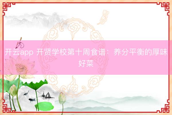 开云app 开贤学校第十周食谱：养分平衡的厚味好菜