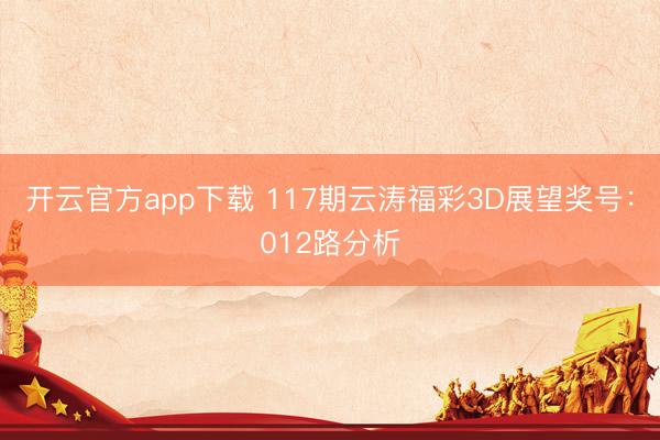 开云官方app下载 117期云涛福彩3D展望奖号：012路分析