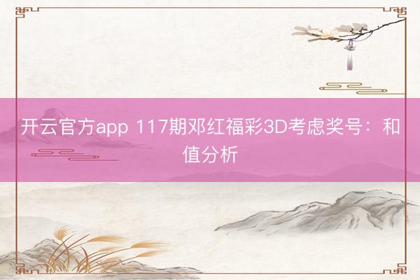 开云官方app 117期邓红福彩3D考虑奖号：和值分析