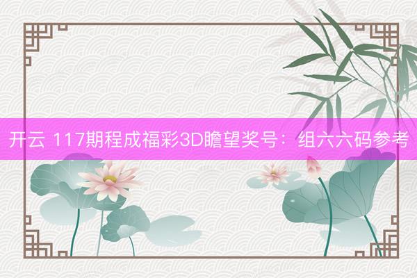 开云 117期程成福彩3D瞻望奖号：组六六码参考