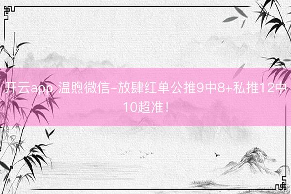 开云app 温煦微信-放肆红单公推9中8+私推12中10超准！