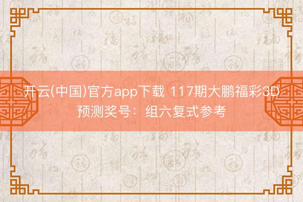 开云(中国)官方app下载 117期大鹏福彩3D预测奖号：组六复式参考