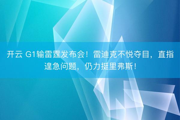 开云 G1输雷霆发布会！雷迪克不悦夺目，直指遑急问题，仍力挺里弗斯！