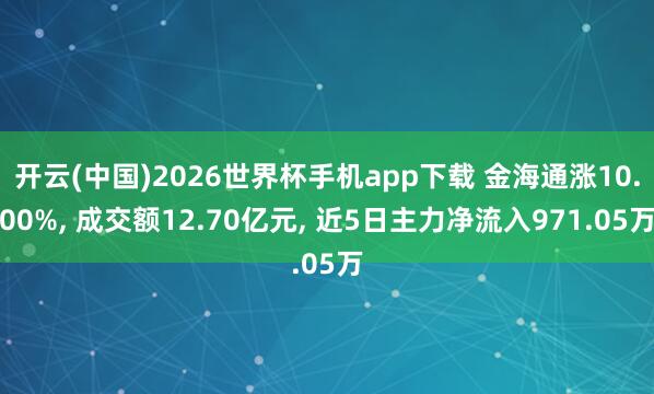 开云(中国)2026世界杯手机app下载 金海通涨10.00%， 成交额12.70亿元， 近5日主力净流入971.05万