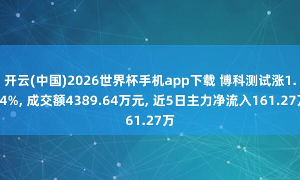 开云(中国)2026世界杯手机app下载 博科测试涨1.14%, 成交额4389.64万元, 近5日主力净流入161.27万