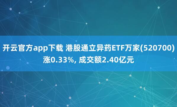 开云官方app下载 港股通立异药ETF万家(520700)涨0.33%, 成交额2.40亿元