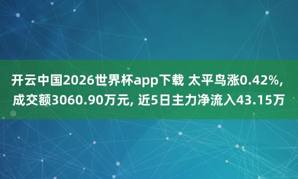 开云中国2026世界杯app下载 太平鸟涨0.42%， 成交额3060.90万元， 近5日主力净流入43.15万